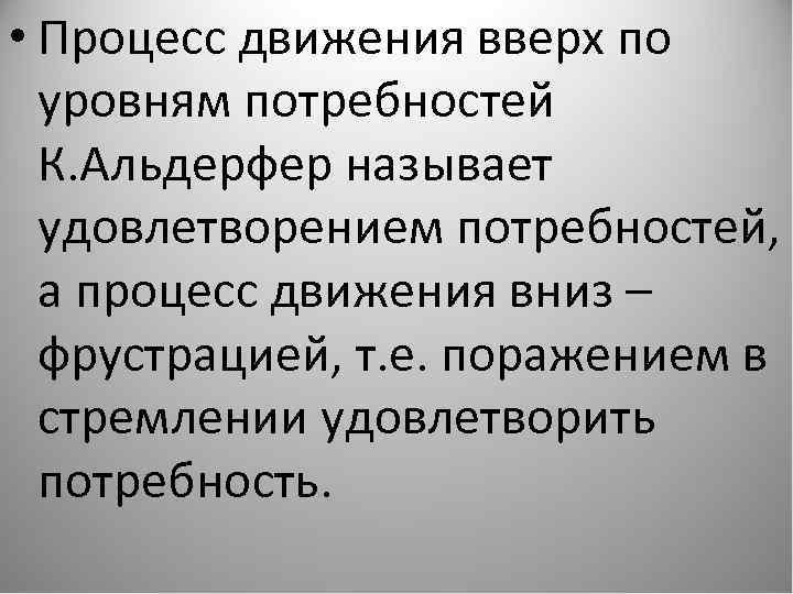  • Процесс движения вверх по уровням потребностей К. Альдерфер называет удовлетворением потребностей, а