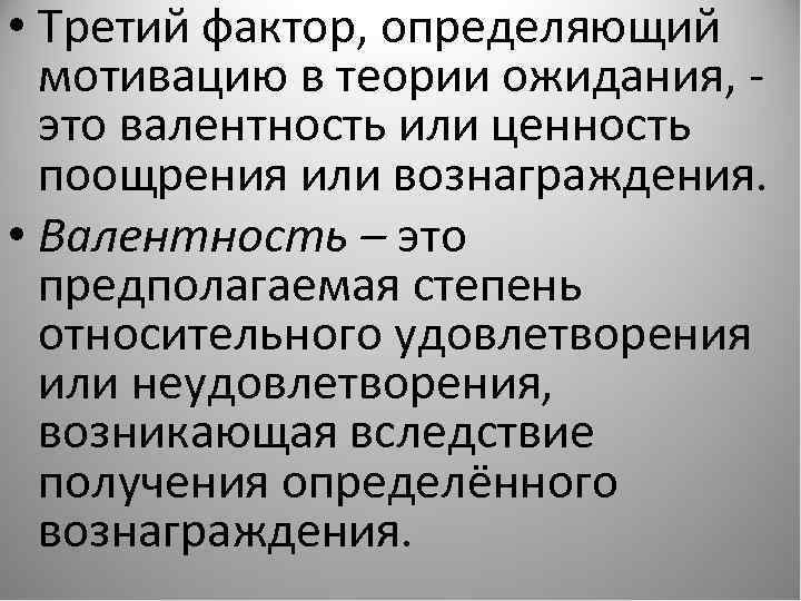  • Третий фактор, определяющий мотивацию в теории ожидания, - это валентность или ценность