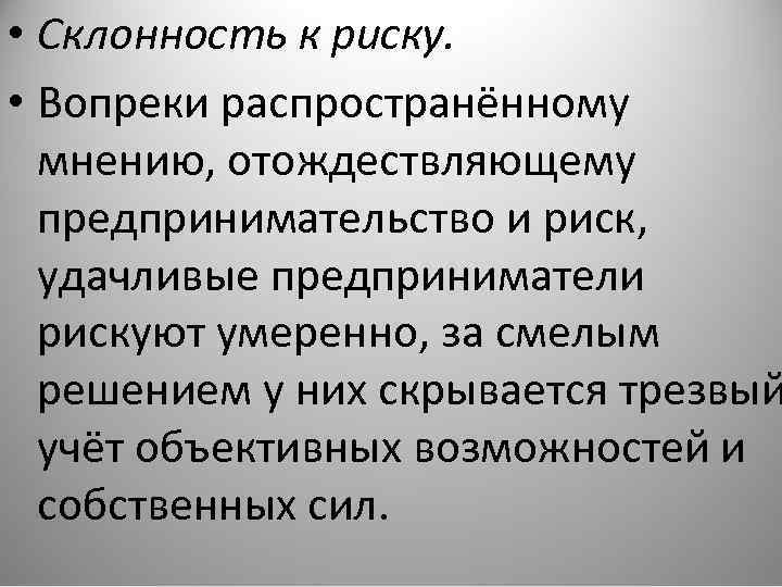  • Склонность к риску. • Вопреки распространённому мнению, отождествляющему предпринимательство и риск, удачливые
