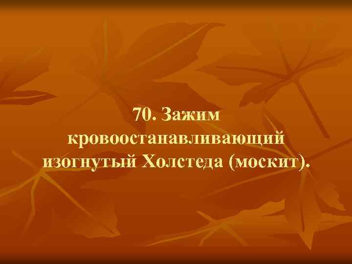 70. Зажим кровоостанавливающий изогнутый Холстеда (москит). 