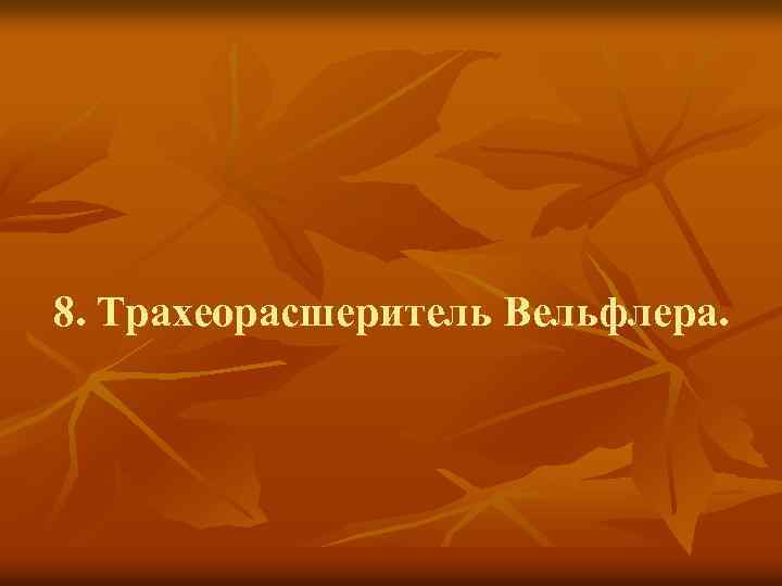 8. Трахеорасшеритель Вельфлера. 