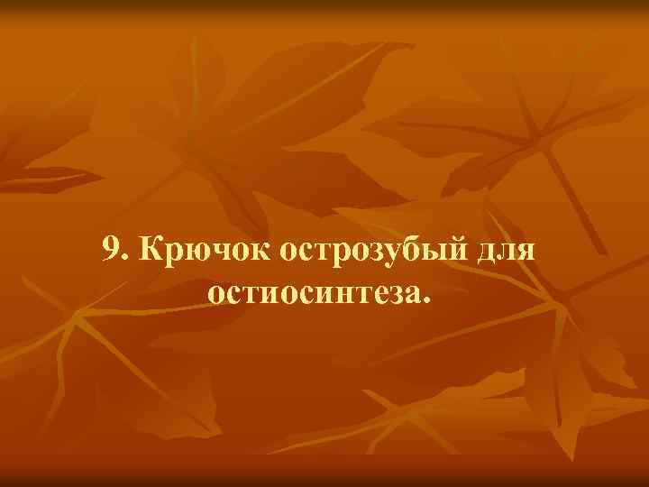 9. Крючок острозубый для остиосинтеза. 
