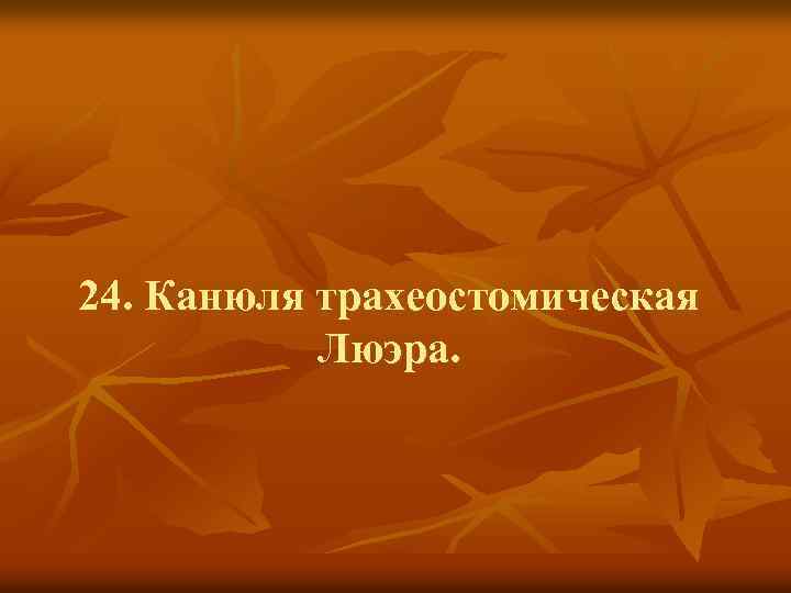 24. Канюля трахеостомическая Люэра. 