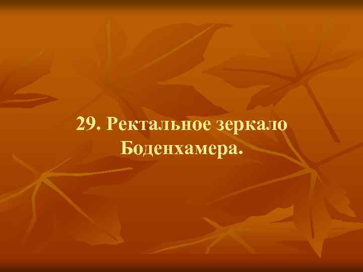 29. Ректальное зеркало Боденхамера. 