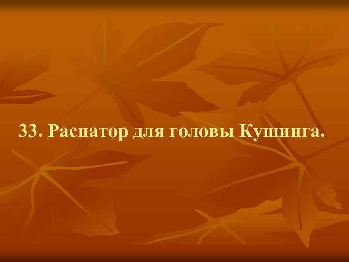 33. Распатор для головы Кушинга. 
