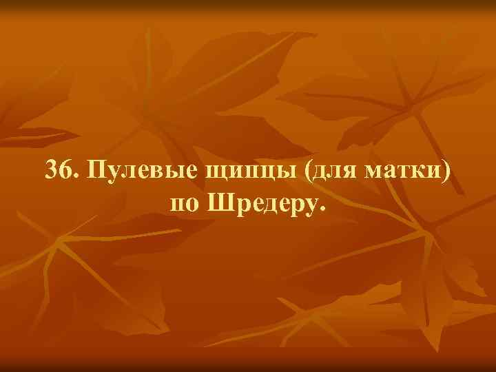 36. Пулевые щипцы (для матки) по Шредеру. 
