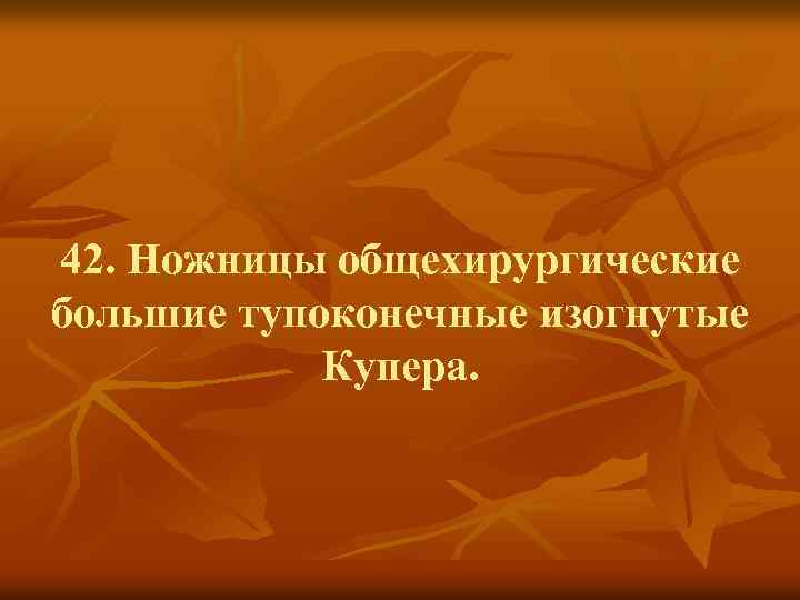 42. Ножницы общехирургические большие тупоконечные изогнутые Купера. 