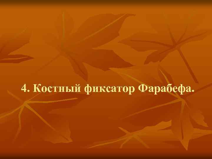 4. Костный фиксатор Фарабефа. 
