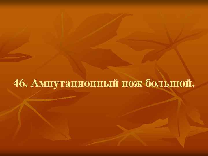 46. Ампутационный нож большой. 