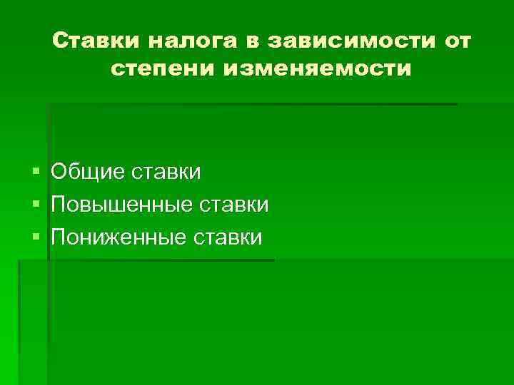 Ставки налога в зависимости от степени изменяемости § § § Общие ставки Повышенные ставки