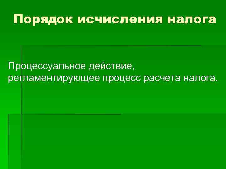 Порядок исчисления налога Процессуальное действие, регламентирующее процесс расчета налога. 