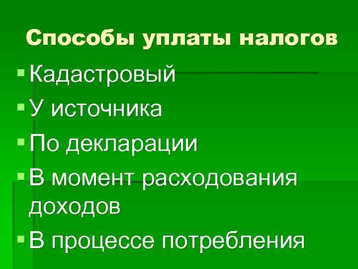 Способы уплаты налогов § Кадастровый § У источника § По декларации § В момент