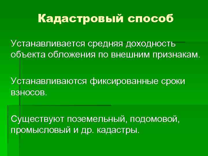 Кадастровый способ Устанавливается средняя доходность объекта обложения по внешним признакам. Устанавливаются фиксированные сроки взносов.