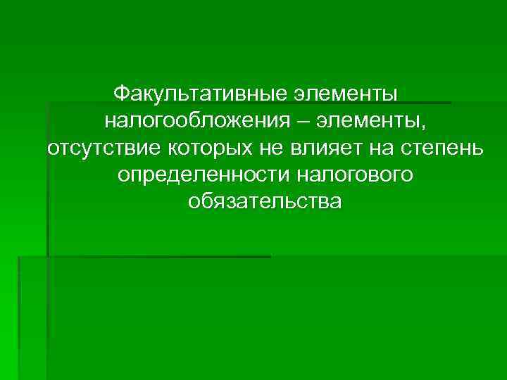 Отсутствовать элемент. Факультативные элементы. Факультативные элементы налогообложения. Факультативные компоненты. Элементы, отсутствие которых не влияет на определённость налога.