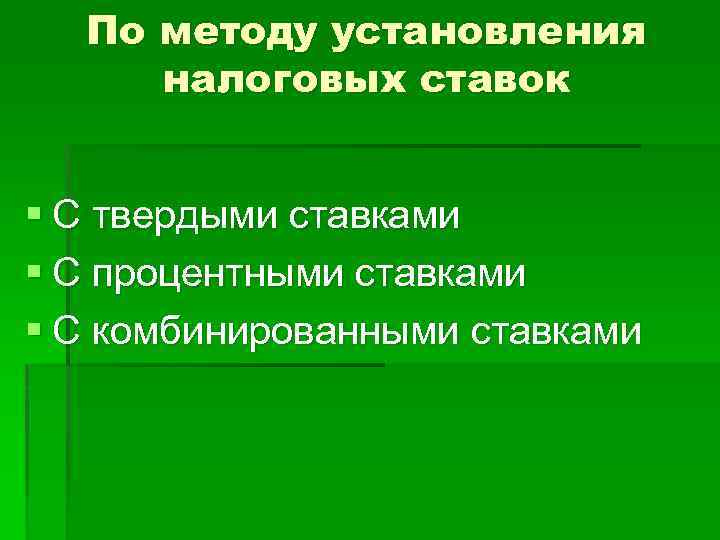 По методу установления налоговых ставок § С твердыми ставками § С процентными ставками §