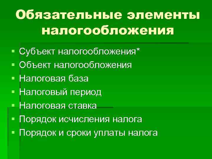 Обязательные элементы налогообложения § § § § Субъект налогообложения* Объект налогообложения Налоговая база Налоговый