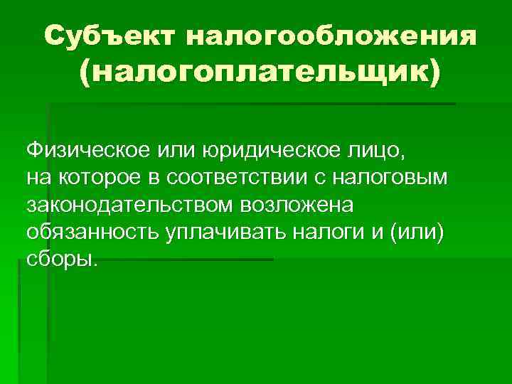 Субъект налогообложения (налогоплательщик) Физическое или юридическое лицо, на которое в соответствии с налоговым законодательством