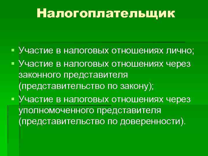 Налогоплательщик § Участие в налоговых отношениях лично; § Участие в налоговых отношениях через законного