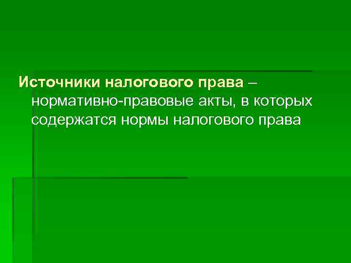 Источники налогового права – нормативно-правовые акты, в которых содержатся нормы налогового права 