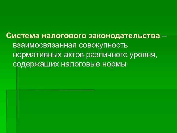 Система налогового законодательства – взаимосвязанная совокупность нормативных актов различного уровня, содержащих налоговые нормы 