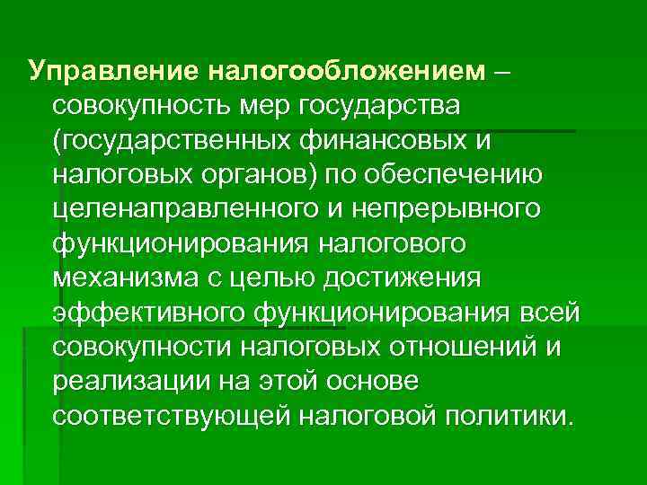 Управление налогообложением – совокупность мер государства (государственных финансовых и налоговых органов) по обеспечению целенаправленного