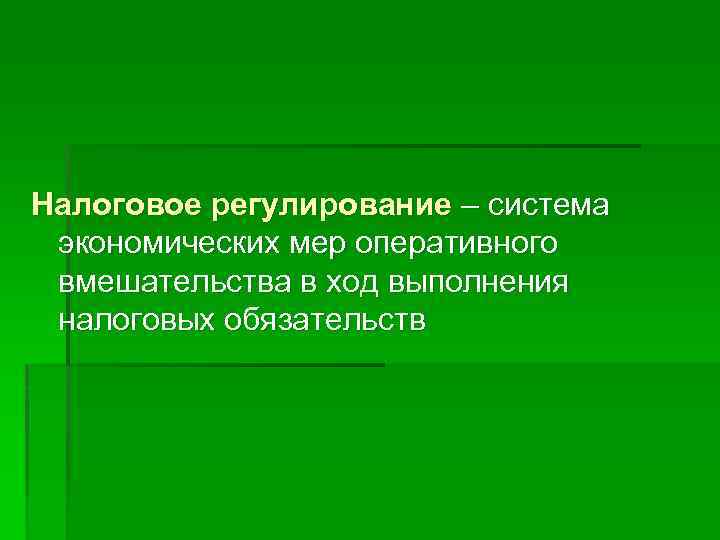 Налоговое регулирование – система экономических мер оперативного вмешательства в ход выполнения налоговых обязательств 