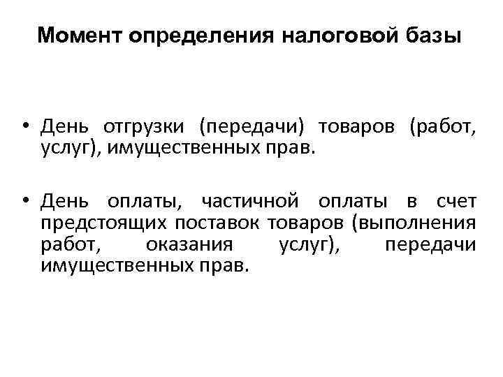 Момент определения налоговой базы • День отгрузки (передачи) товаров (работ, услуг), имущественных прав. •