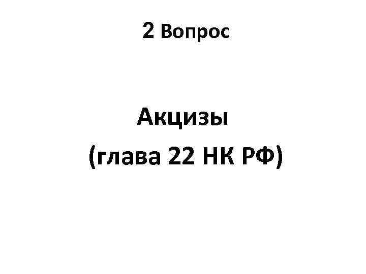 2 Вопрос Акцизы (глава 22 НК РФ) 