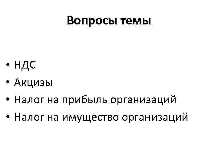 Вопросы темы • • НДС Акцизы Налог на прибыль организаций Налог на имущество организаций