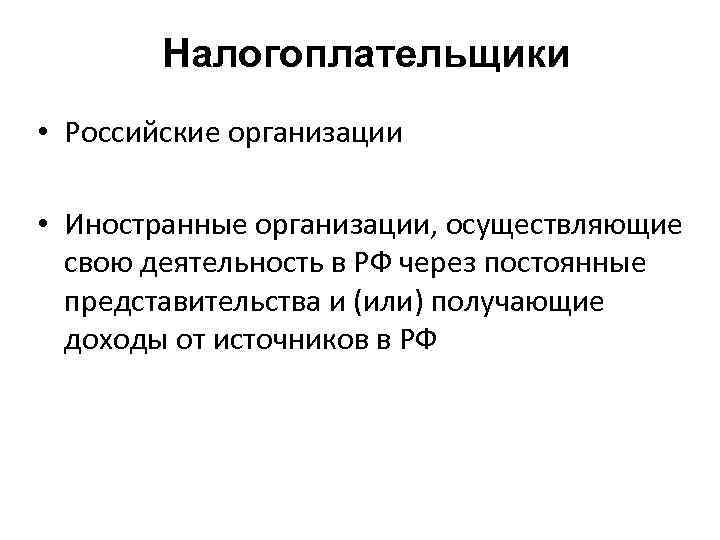 Налогоплательщики • Российские организации • Иностранные организации, осуществляющие свою деятельность в РФ через постоянные