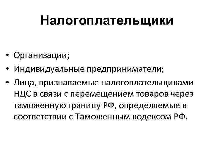 Налогоплательщики • Организации; • Индивидуальные предприниматели; • Лица, признаваемые налогоплательщиками НДС в связи с