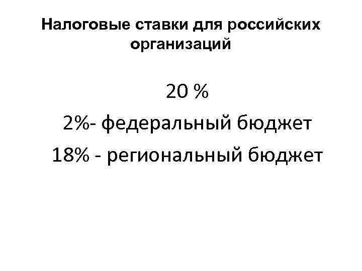 Налоговые ставки для российских организаций 20 % 2%- федеральный бюджет 18% - региональный бюджет