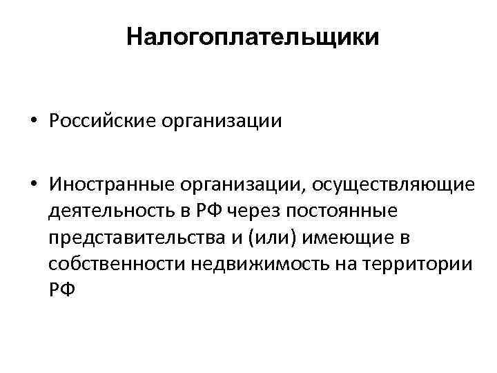 Налогоплательщики • Российские организации • Иностранные организации, осуществляющие деятельность в РФ через постоянные представительства