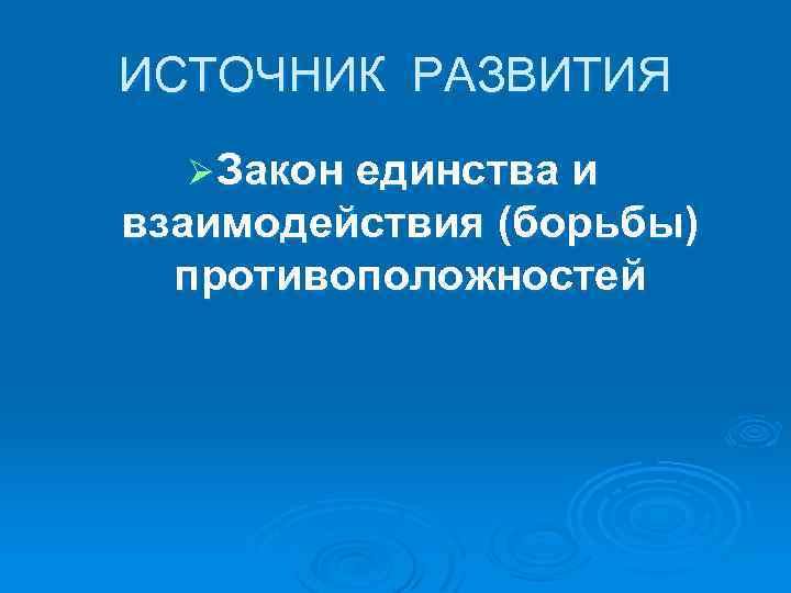 ИСТОЧНИК РАЗВИТИЯ Ø Закон единства и взаимодействия (борьбы) противоположностей 