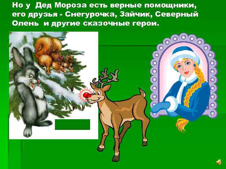 Но у Дед Мороза есть верные помощники, его друзья - Снегурочка, Зайчик, Северный Олень