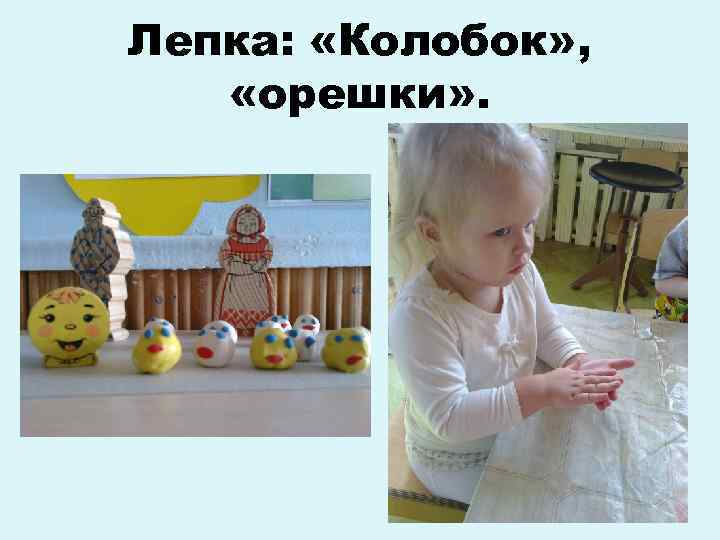 Лепка: «Колобок» , «орешки» . 