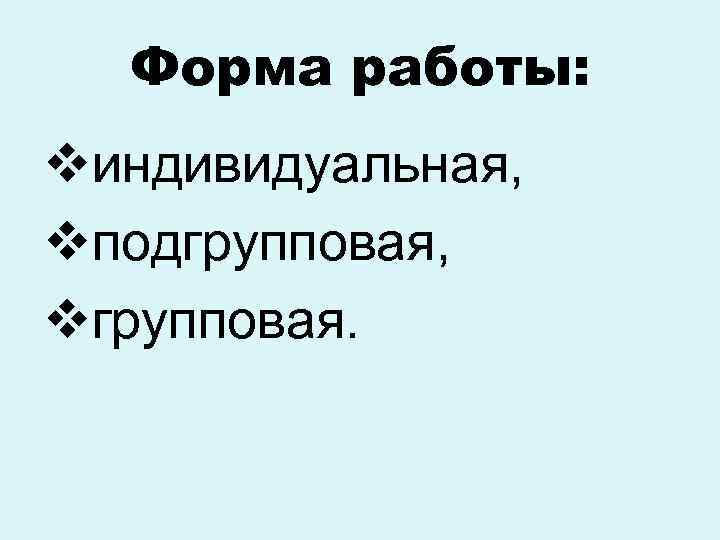 Форма работы: vиндивидуальная, vподгрупповая, vгрупповая. 