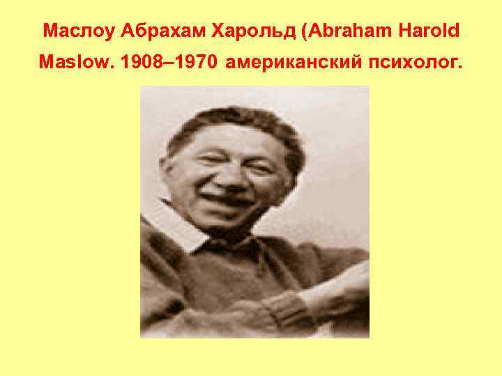 Маслоу Абрахам Харольд (Abraham Harold Maslow. 1908– 1970 американский психолог. 
