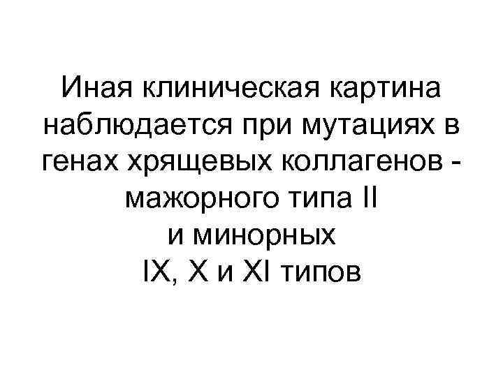 Иная клиническая картина наблюдается при мутациях в генах хрящевых коллагенов мажорного типа II и
