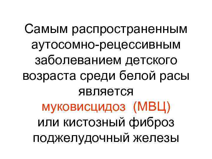 Самым распространенным аутосомно-рецессивным заболеванием детского возраста среди белой расы является муковисцидоз (МВЦ) или кистозный