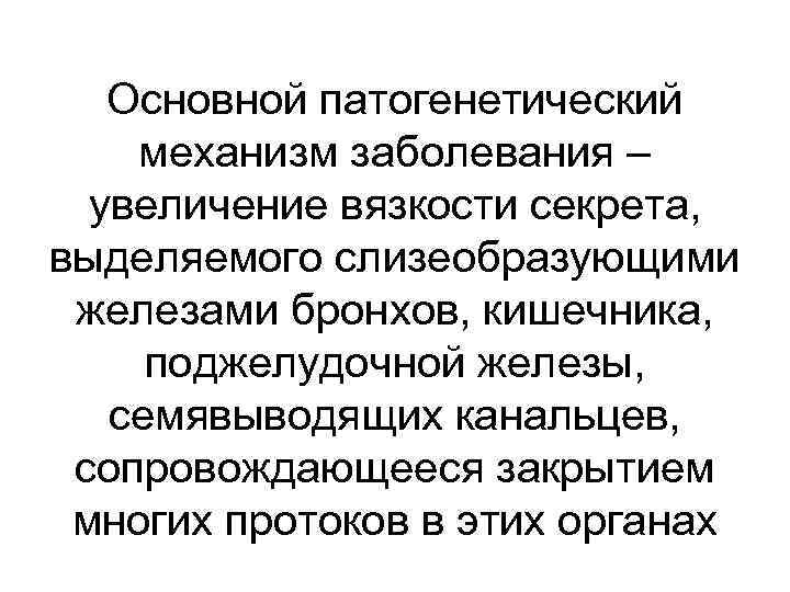 Основной патогенетический механизм заболевания – увеличение вязкости секрета, выделяемого слизеобразующими железами бронхов, кишечника, поджелудочной