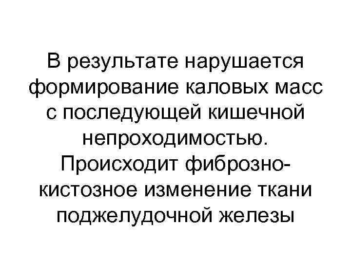 В результате нарушается формирование каловых масс с последующей кишечной непроходимостью. Происходит фибрознокистозное изменение ткани