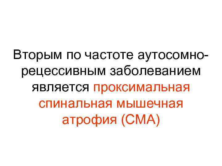 Вторым по частоте аутосомнорецессивным заболеванием является проксимальная спинальная мышечная атрофия (СМА) 
