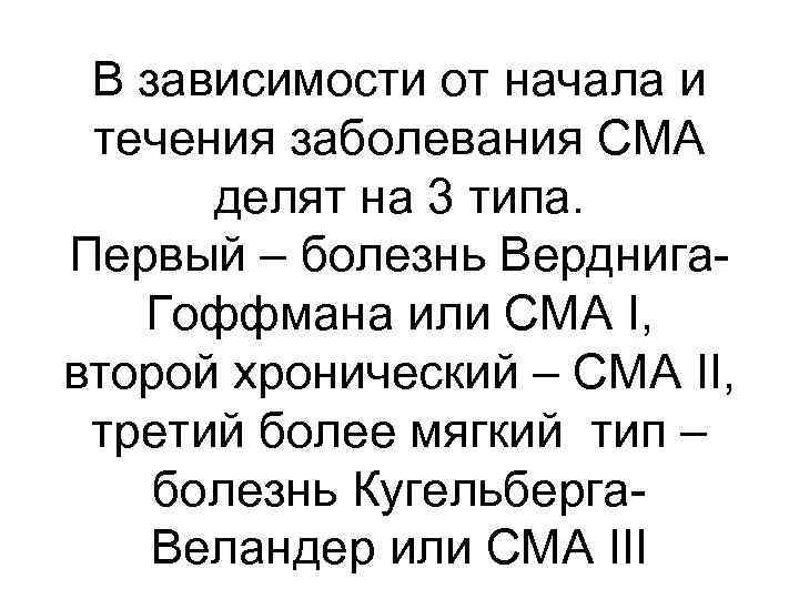 В зависимости от начала и течения заболевания СМА делят на 3 типа. Первый –