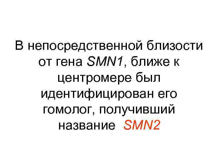 В непосредственной близости от гена SMN 1, ближе к центромере был идентифицирован его гомолог,