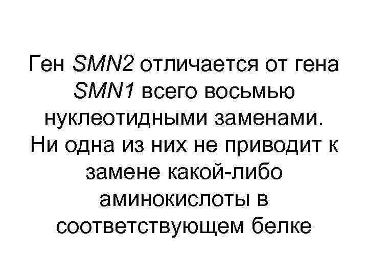 Ген SMN 2 отличается от гена SMN 1 всего восьмью нуклеотидными заменами. Ни одна