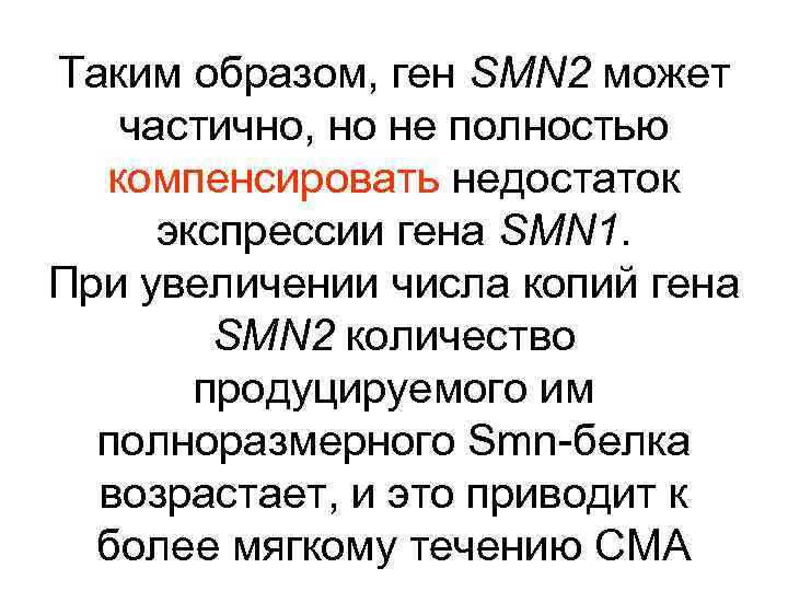 Таким образом, ген SMN 2 может частично, но не полностью компенсировать недостаток экспрессии гена
