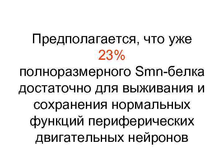Предполагается, что уже 23% полноразмерного Smn-белка достаточно для выживания и сохранения нормальных функций периферических
