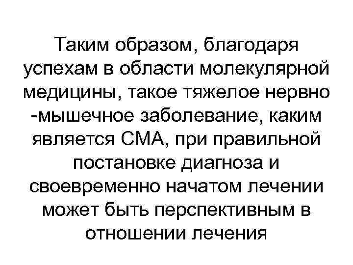 Таким образом, благодаря успехам в области молекулярной медицины, такое тяжелое нервно -мышечное заболевание, каким