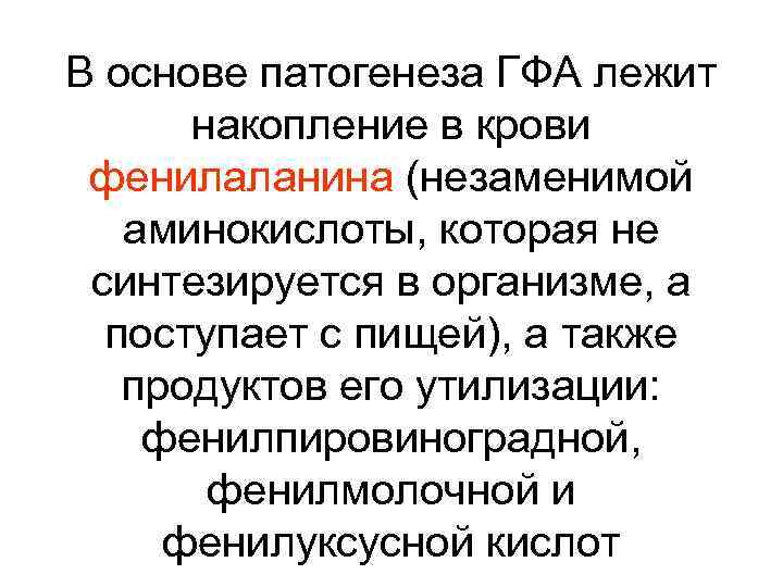 В основе патогенеза ГФА лежит накопление в крови фенилаланина (незаменимой аминокислоты, которая не синтезируется